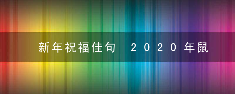 新年祝福佳句 2020年鼠年吉祥话